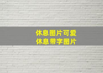 休息图片可爱 休息带字图片